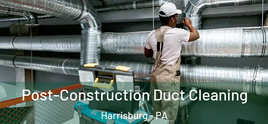 Post-Construction Duct Cleaning Harrisburg - PA